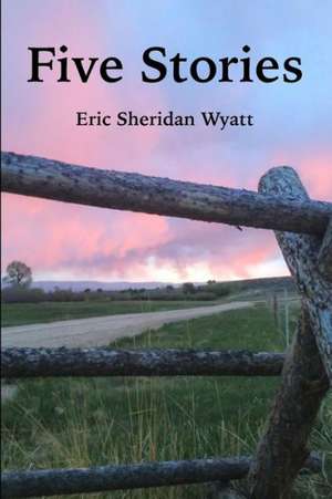 Five Stories by Eric Sheridan Wyatt de Eric Sheridan Wyatt