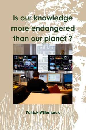 Is Our Knowledge More Endangered Than Our Planet ? de Patrick Willemarck