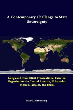 A Contemporary Challenge to State Sovereignty: Gangs and Other Illicit Transnational Criminal Organizations in Central America, El Salvador, Mexico, de Max G. Manwaring