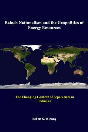 Baloch Nationalism and the Geopolitics of Energy Resources: The Changing Context of Separatism in Pakistan de Strategic Studies Institute