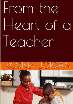 From the Heart of a Teacher de Rodney Jordan