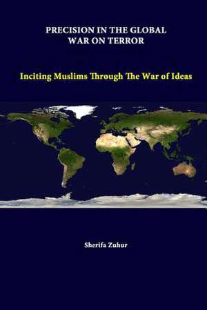 Precision in the Global War on Terror: Inciting Muslims Through the War of Ideas de Strategic Studies Institute