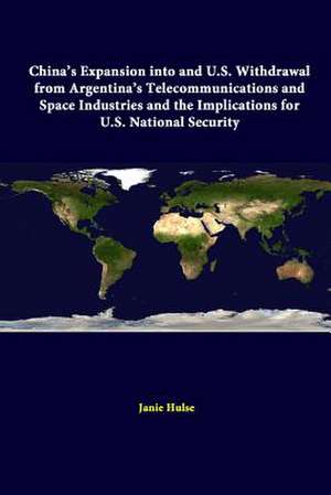 China's Expansion Into and U.S. Withdrawal from Argentina's Telecommunications and Space Industries and the Implications for U.S. National Security de Strategic Studies Institute