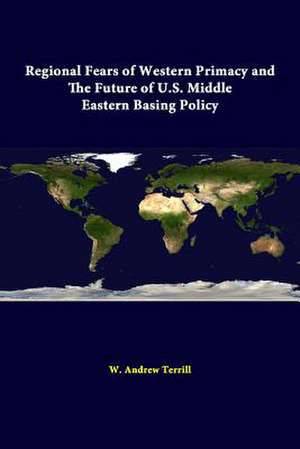 Regional Fears of Western Primacy and the Future of U.S. Middle Eastern Basing Policy de W. Andrew Terrill