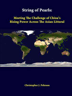 String of Pearls: Meeting the Challenge of China's Rising Power Across the Asian Littoral de Christopher J. Pehrson