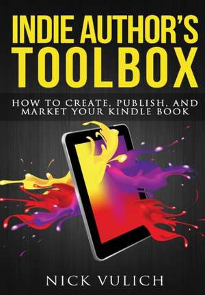 Indie Author's Toolbox: How to Create, Publish, and Market Your Kindle Book de Nick Vulich