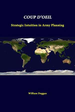 Coup D'Oeil: Strategic Intuition in Army Planning de William Duggan