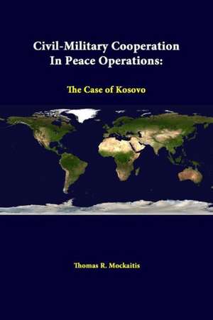 Civil-Military Cooperation in Peace Operations: The Case of Kosovo de Thomas R. Mockaitis