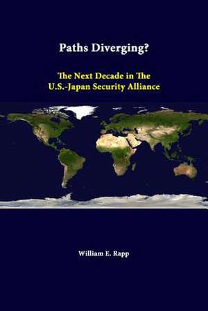 Paths Diverging? the Next Decade in the U.S.-Japan Security Alliance de William E. Rapp