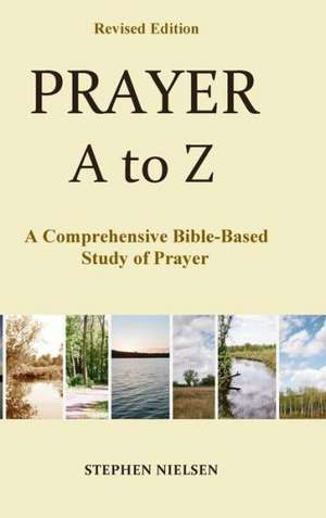 Prayer A to Z: A Comprehensive Bible-Based Study of Prayer de Stephen Nielsen