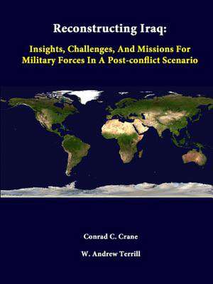 Reconstructing Iraq: Insights, Challenges, and Missions for Military Forces in a Post-Conflict Scenario de Conrad C. Crane