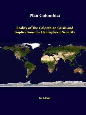 Plan Colombia: Reality of the Colombian Crisis and Implications for Hemispheric Security de Luz E. Nagle