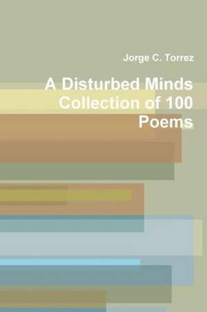 A Disturbed Mind's Collection of 100 Poems de Jorge Torrez