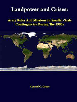 Landpower and Crises: Army Roles and Missions in Smaller-Scale Contingencies During the 1990s de Conrad C. Crane