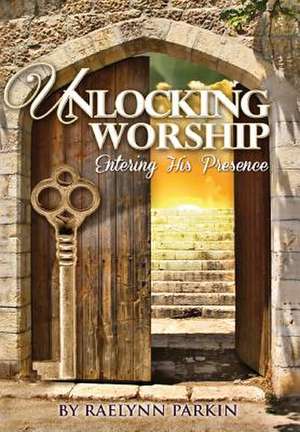 Unlocking Worship de Raelynn Parkin