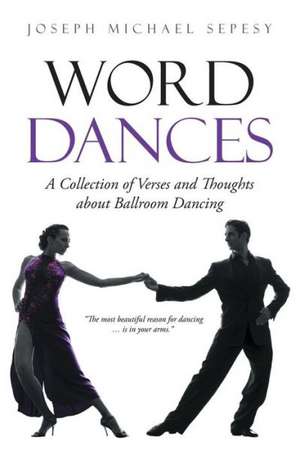 Word Dances: A Collection of Verses and Thoughts about Ballroom Dancing de Joseph Michael Sepesy