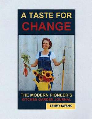 A Taste for Change, the Modern Pioneer's Kitchen Garden Journal de Tammy Swank