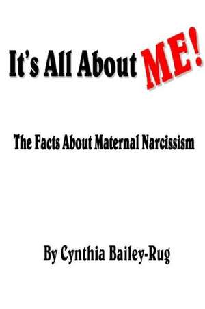 It's All about Me! the Facts about Maternal Narcissism de Cynthia Bailey-Rug