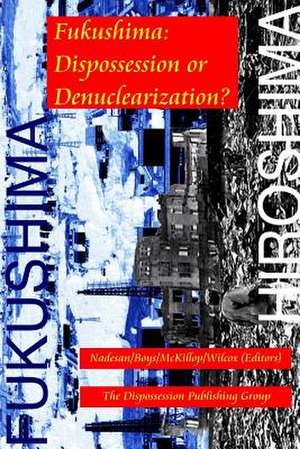 Fukushima: Dispossession or Denuclearization? de Nadesan/Boys/McKillop/Wilcox (Editors)