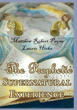 The Prophetic Supernatural Experience de Matthew Robert Payne