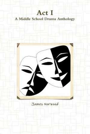 ACT I: A Middle School Drama Anthology de James Norwood