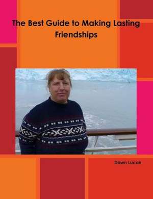 The Best Guide to Making Lasting Friendships de Dawn Lucan