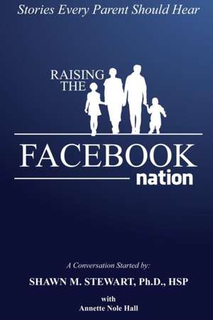 Raising the Facebook Nation: Stories Every Parent Should Hear de Ph. D. Hsp Shawn Stewart