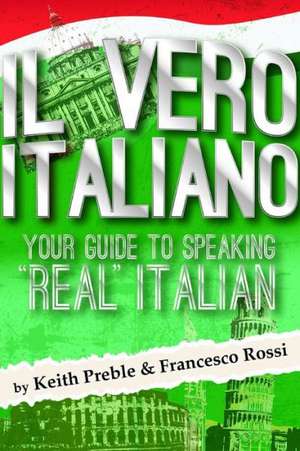 Il Vero Italiano: Your Guide to Speaking Real Italian de Keith Preble