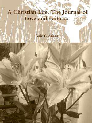 A Christian Life, the Journal of Love and Faith Book 1 de Gale C. Adams