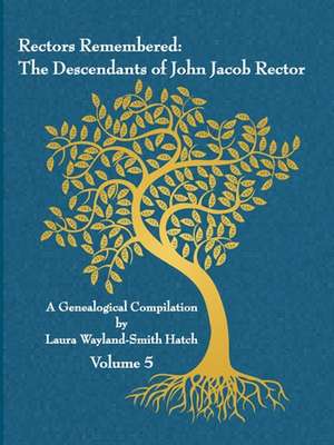 Rectors Remembered: The Descendants of John Jacob Rector Volume 5 de Laura Wayland-Smith Hatch