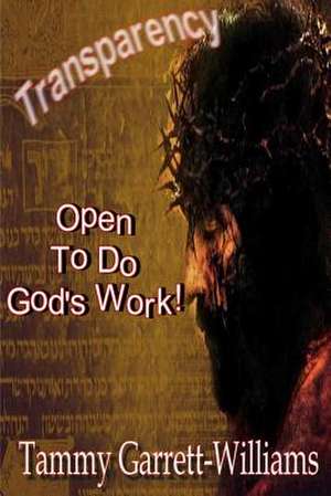 Transparency: Open to Do God's Work! de Tammy Garrett-Williams