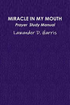 Miracle in My Mouth Prayer Study Manual de Lawander Harris