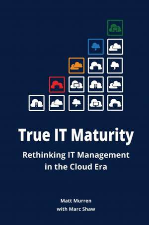 True It Maturity: Rethinking It Management in the Cloud Era de Marc Shaw