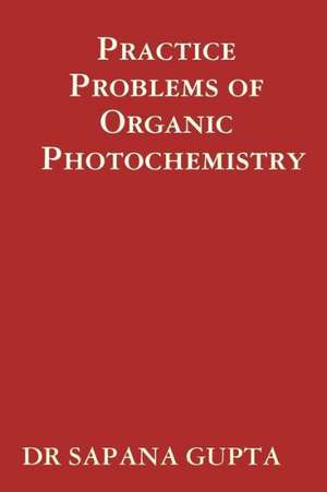 Practice Problems of Organic Photochemistry de Sapana Gupta