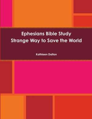 Ephesians Bible Study Strange Way to Save the World de Kathleen Dalton