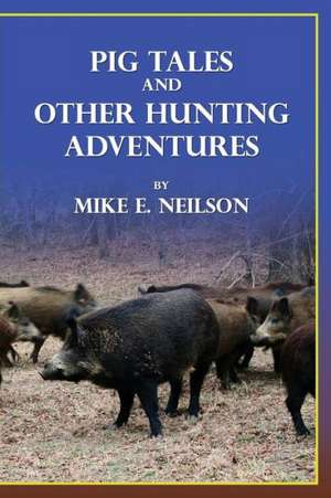 Pig Tales and Other Hunting Adventures de Mike E. Neilson