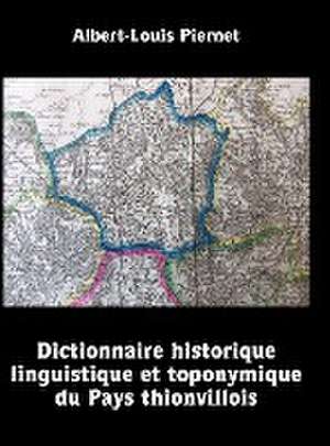 Dictionnaire historique, linguistique et toponymique du Pays thionvillois de Albert-Louis Piernet