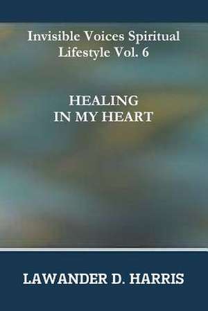 Invisible Voices Spiritual Lifestyle Vol.6 Healing in My Heart de Lawander Harris