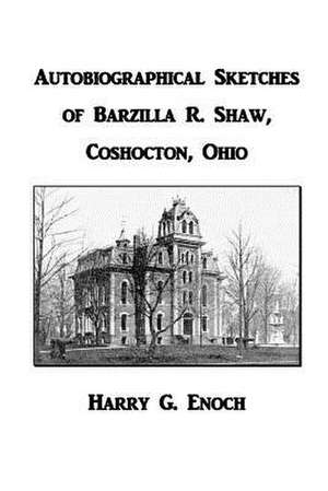 Autobiographical Sketches of Barzilla R. Shaw, Coshocton, Ohio de Harry G. Enoch