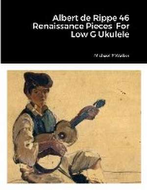 Albert de Rippe 46 Renaissance Pieces For Low G Ukulele de Michael Walker