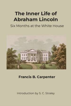 The Inner Life of Abraham Lincoln de Francis B. Carpenter