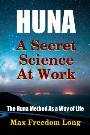 Huna, a Secret Science at Work - The Huna Method as a Way of Life de Max Freedom Long