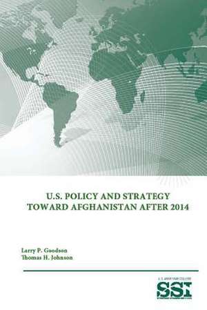 U.S. Policy and Strategy Toward Afghanistan After 2014 de Strategic Studies Institute