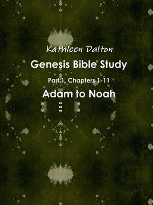 Genesis Bible Study Part 1, Chapters 1-11 Adam to Noah de Kathleen Dalton