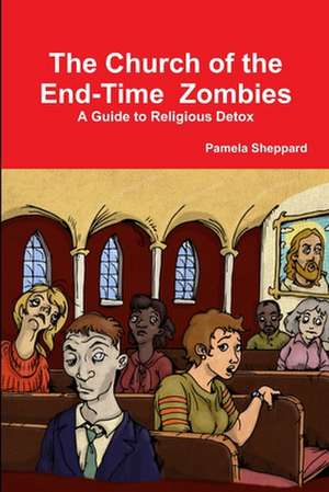 The Church of the End-Time Zombies: A Guide to Religious Detox de Pamela Sheppard