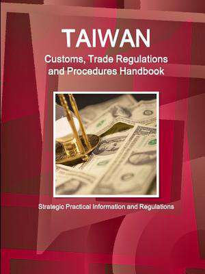 Taiwan Customs, Trade Regulations and Procedures Handbook - Strategic Practical Information and Regulations de Inc Ibp