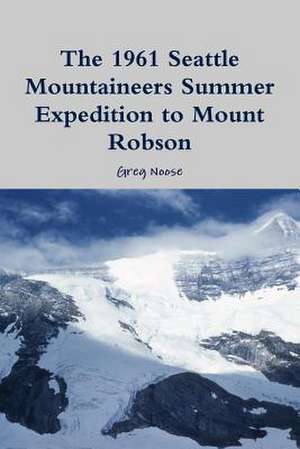 The 1961 Seattle Mountaineers Summer Expedition to Mount Robson de Greg Noose