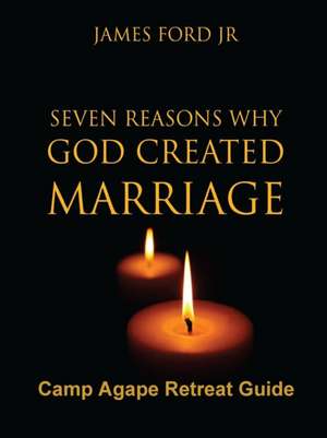 Seven Reasons Why God Created Marriage -Camp Agape Retreat Guide de Pastor James Ford Jr