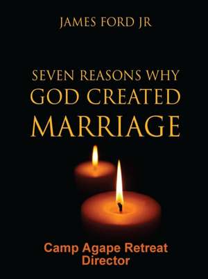 Seven Reasons Why God Created Marriage - Camp Agape Retreat Director de Pastor James Ford Jr