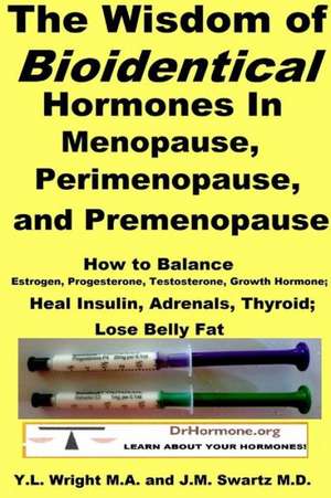 The Wisdom of Bioidentical Hormones in Menopause, Perimenopause, and Premenopause: How to Balance Estrogen, Progesterone, Testosterone, Growth Hormone de J. M. Swartz M. D.